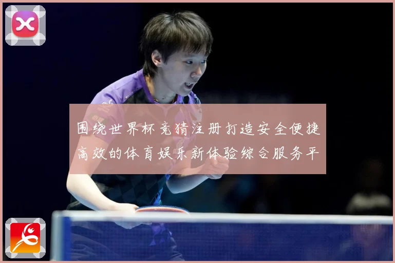 围绕世界杯竞猜注册打造安全便捷高效的体育娱乐新体验综合服务平数据研判-深度解析