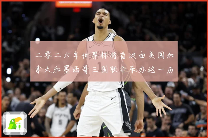 二零二六年世界杯将首次由美国加拿大和墨西哥三国联合承办这一历赛事前瞻-深度解析