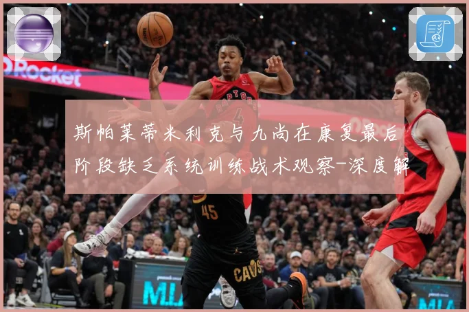 斯帕莱蒂米利克与九尚在康复最后阶段缺乏系统训练战术观察-深度解析