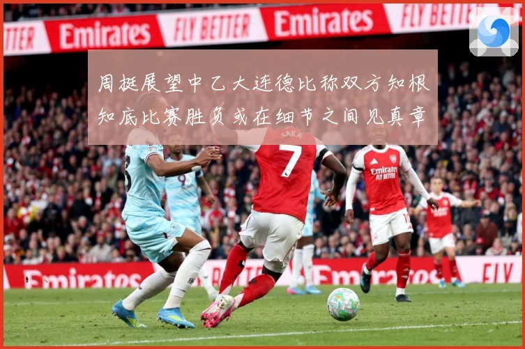 周挺展望中乙大连德比称双方知根知底比赛胜负或在细节之间见真章成长观察-深度解析