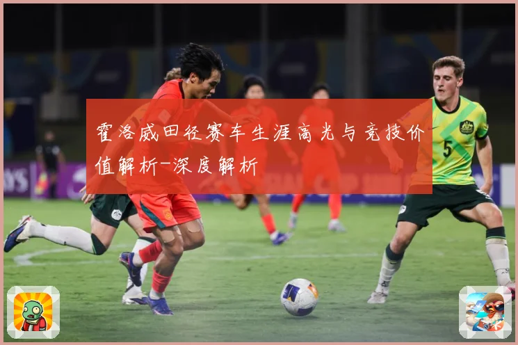 霍洛威田径赛车生涯高光与竞技价值解析-深度解析