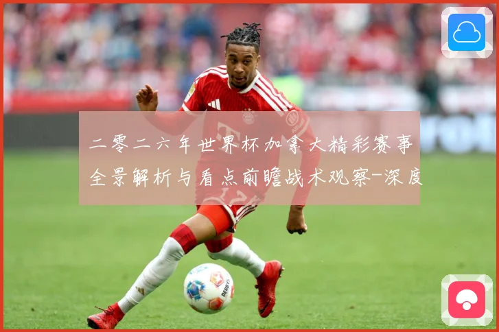 二零二六年世界杯加拿大精彩赛事全景解析与看点前瞻战术观察-深度解析