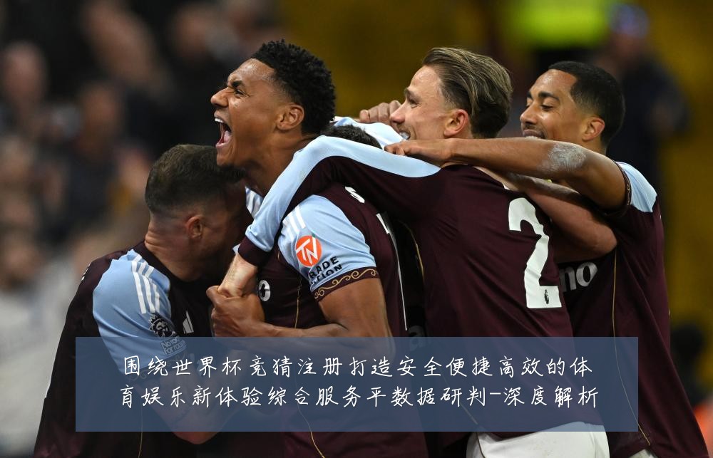 围绕世界杯竞猜注册打造安全便捷高效的体育娱乐新体验综合服务平数据研判-深度解析