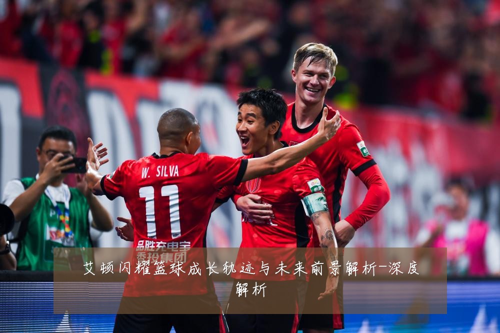 艾顿闪耀篮球成长轨迹与未来前景解析-深度解析
