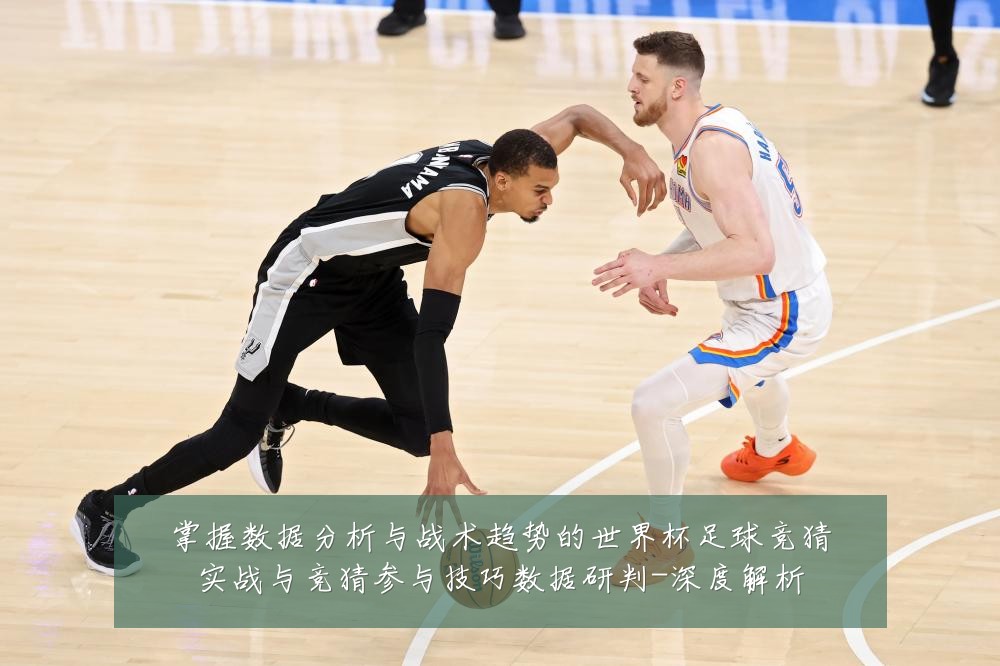 掌握数据分析与战术趋势的世界杯足球竞猜实战与竞猜参与技巧数据研判-深度解析