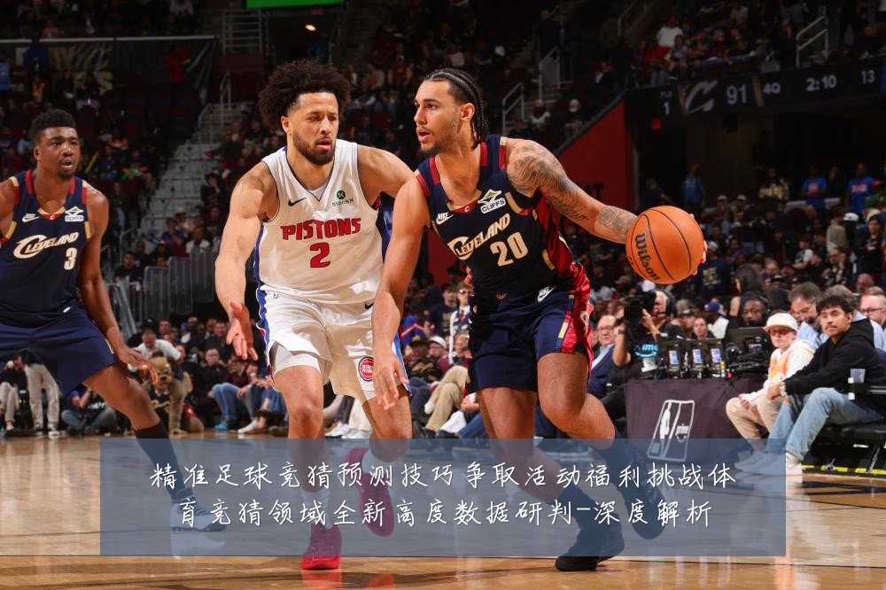 精准足球竞猜预测技巧争取活动福利挑战体育竞猜领域全新高度数据研判-深度解析