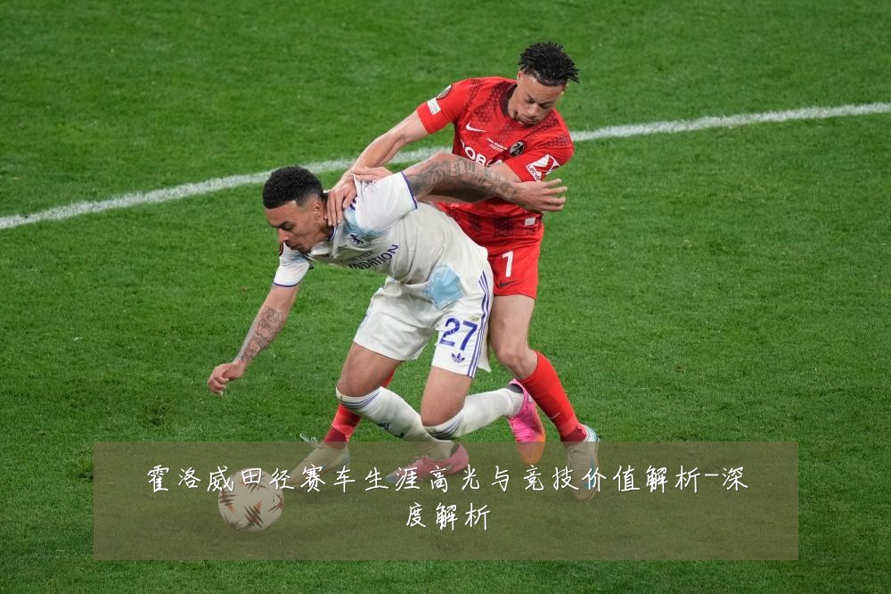 霍洛威田径赛车生涯高光与竞技价值解析-深度解析