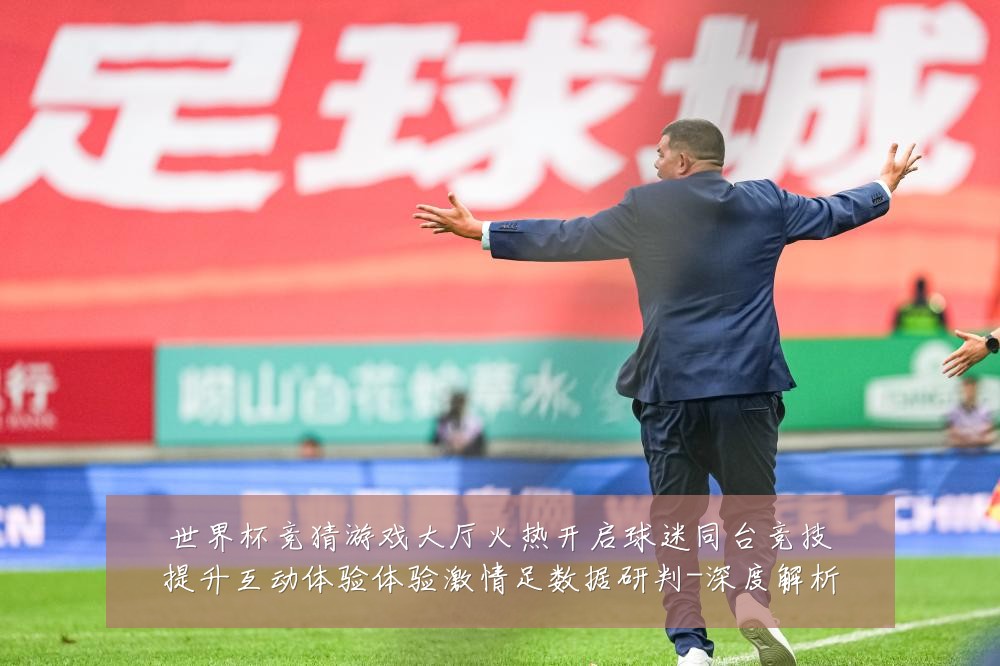 世界杯竞猜游戏大厅火热开启球迷同台竞技提升互动体验体验激情足数据研判-深度解析