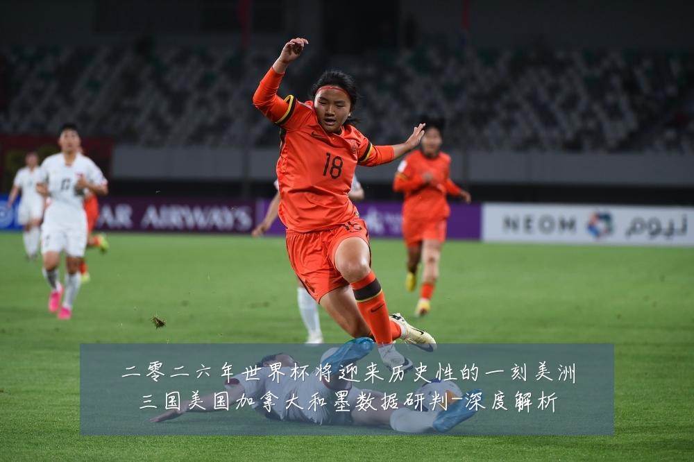 二零二六年世界杯将迎来历史性的一刻美洲三国美国加拿大和墨数据研判-深度解析